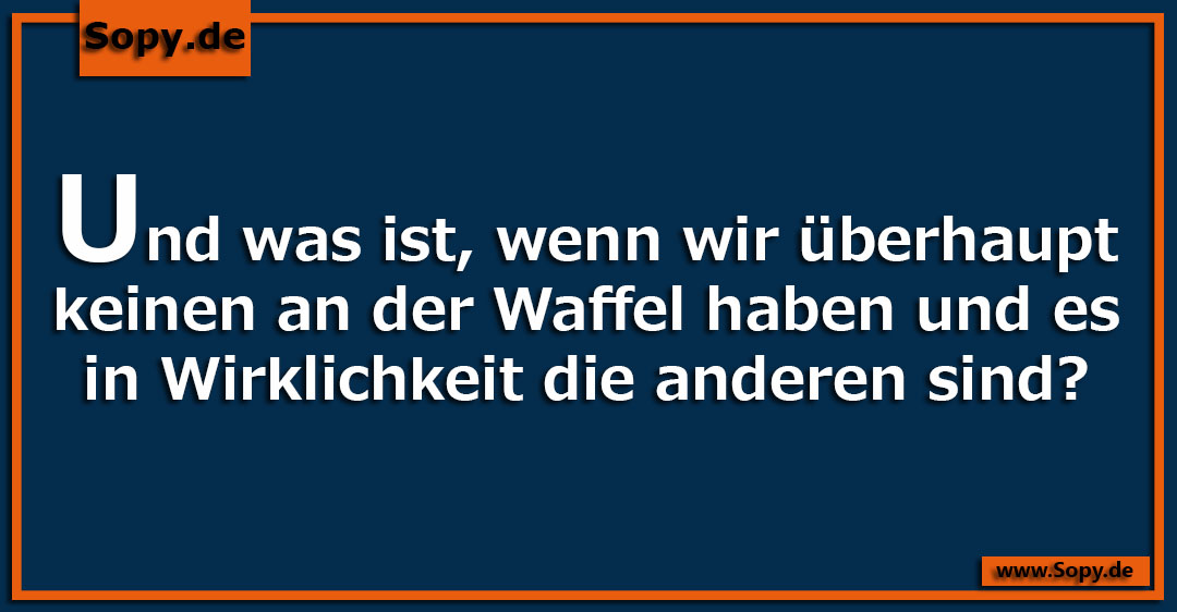 Lustiges Spruchbild zu Keinen an der Waffel: Keinen an der Waffel: Und was ist, wenn wir überhaupt keinen an der Waffel haben und es in Wirklichkeit die anderen sind