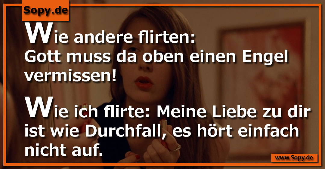 Lustiges Spruchbild zu Wie andere flirten: Wie andere flirten: Wie andere flirten: Gott muss da oben einen Engel vermissen! Wie ich flirte: Meine Liebe zu dir ist wie Durchfall…