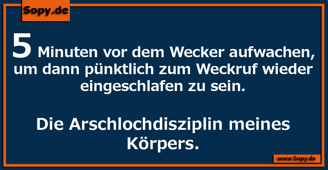 Lustiges Spruchbild zu Vor dem Wecker: Vor dem Wecker: 5 Minuten vor dem Wecker aufwachen, um dann pünktlich zum Weckruf wieder eingeschlafen zu sein. Die Arschlochdisziplin…
