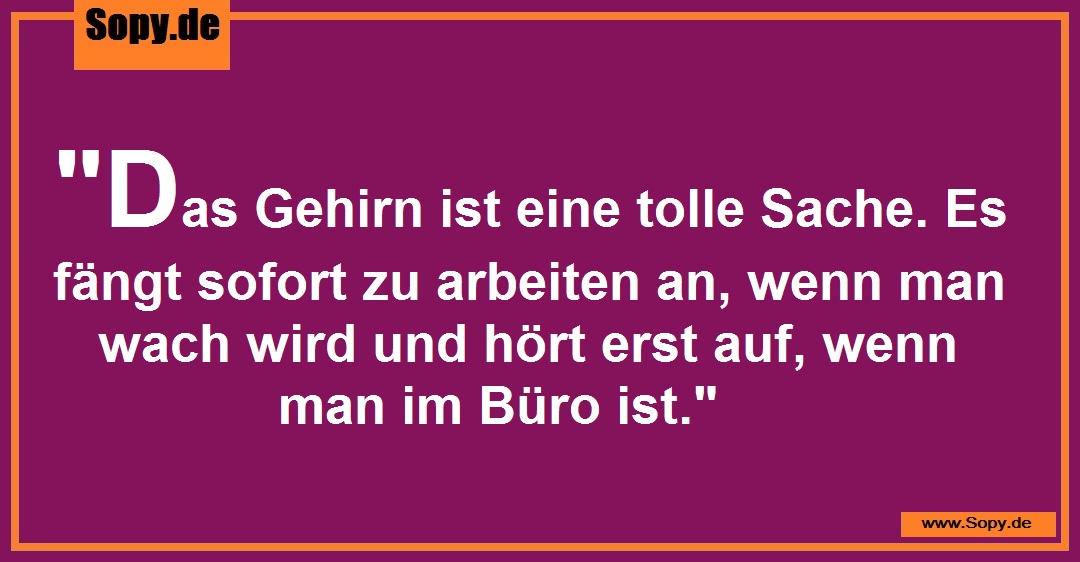 Lustiges Spruchbild zu Das Gehirn ist: Das Gehirn ist: "Das Gehirn ist eine tolle Sache. Es fängt sofort zu arbeiten an, wenn man wach wird und hört erst auf, wenn man im Büro…