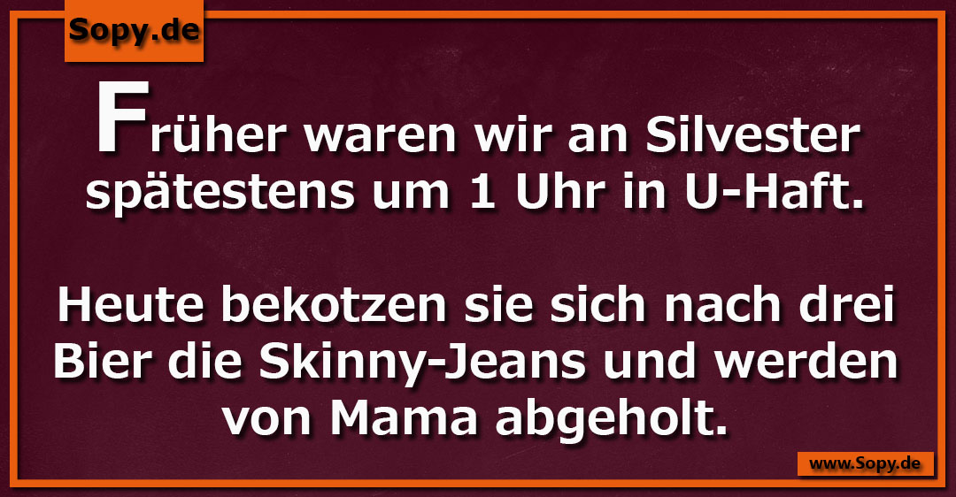 Lustiges Spruchbild zu Silvester spätestens: Silvester spätestens: Früher waren wir an Silvester spätestens um 1 Uhr in U-Haft. Heute bekotzen sie sich nach drei Bier die…