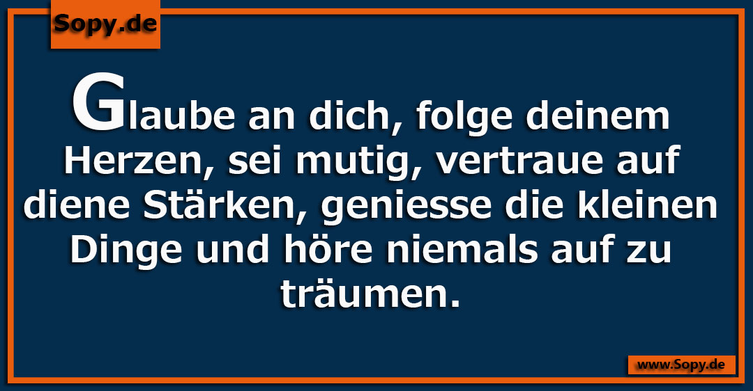 Lustiges Spruchbild zu Glaube an dich: Glaube an dich: Glaube an dich, folge deinem Herzen, sei mutig, vertraue auf diene Stärken, geniesse die kleinen Dinge und höre niemals auf…