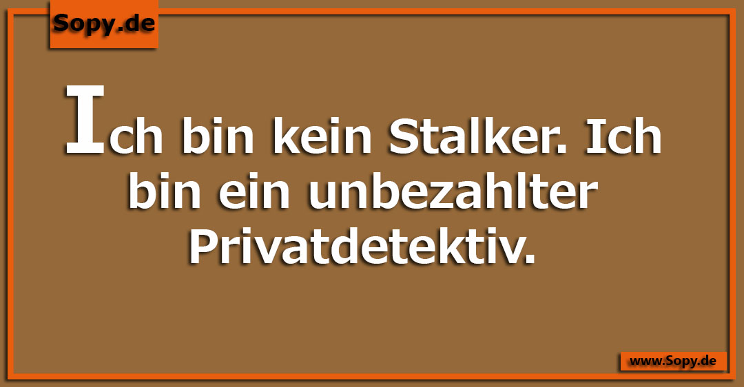 Lustiges Spruchbild zu Bin kein Stalker: Bin kein Stalker: Ich bin kein Stalker. Ich bin ein unbezahlter Privatdetektiv.