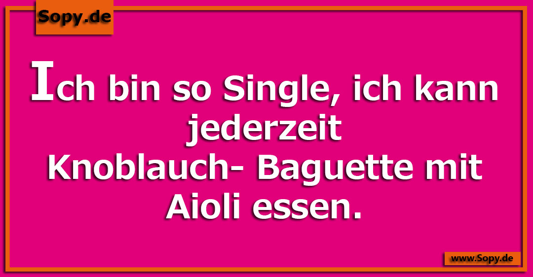 Lustiges Spruchbild zu Ich bin so Single: Ich bin so Single: Ich bin so Single, ich kann jederzeit Knoblauch- Baguette mit Aioli essen.