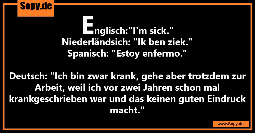 Lustiges Spruchbild zu Keinen guten Eindruck: Keinen guten Eindruck: Englisch:"I'm sick." Niederländsich: "Ik ben ziek." Spanisch: "Estoy enfermo." Deutsch: "Ich bin zwar krank…