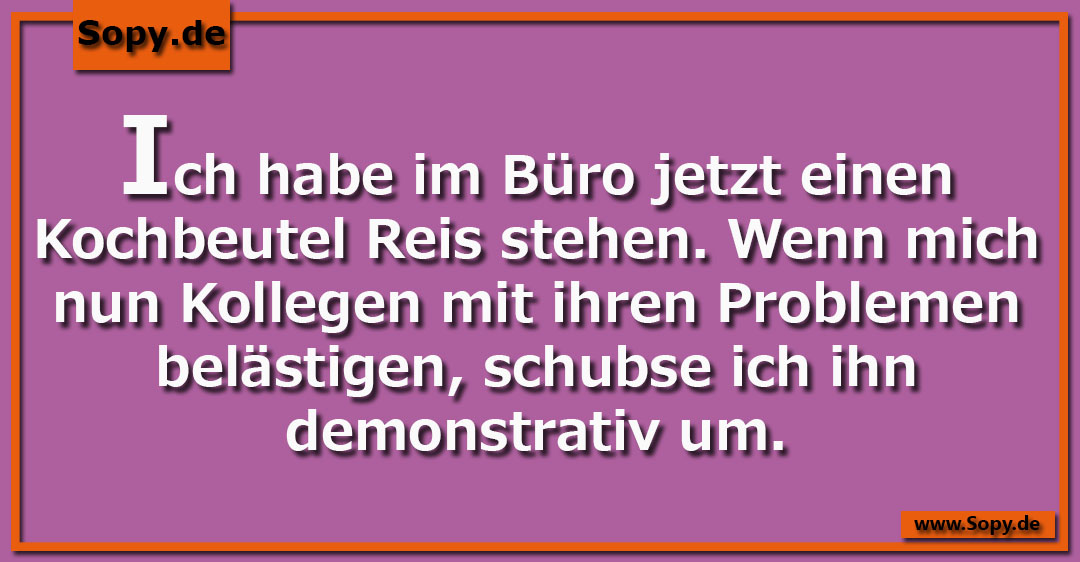 Lustiges Spruchbild zu Kochbeutel Reis: Kochbeutel Reis: Ich habe im Büro jetzt einen Kochbeutel Reis stehen. Wenn mich nun Kollegen mit ihren Problemen belästigen, schubse ich…