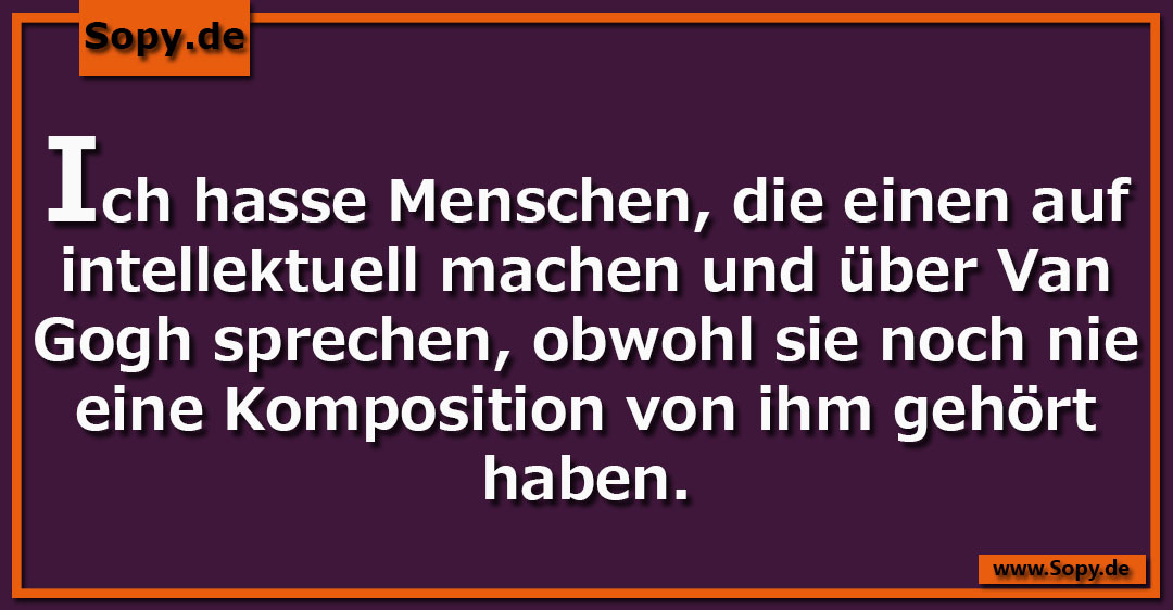 Lustiges Spruchbild zu Ich hasse Menschen: Ich hasse Menschen: Ich hasse Menschen, die einen auf intellektuell machen und über Van Gogh sprechen, obwohl sie noch nie eine…