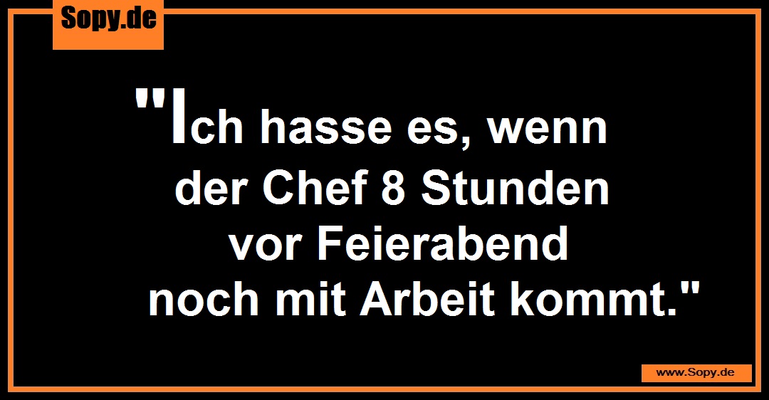 Lustiges Spruchbild zu Stunden vor Feierabend: Stunden vor Feierabend: "Ich hasse es, wenn der Chef 8 Stunden vor Feierabend noch mit Arbeit kommt."