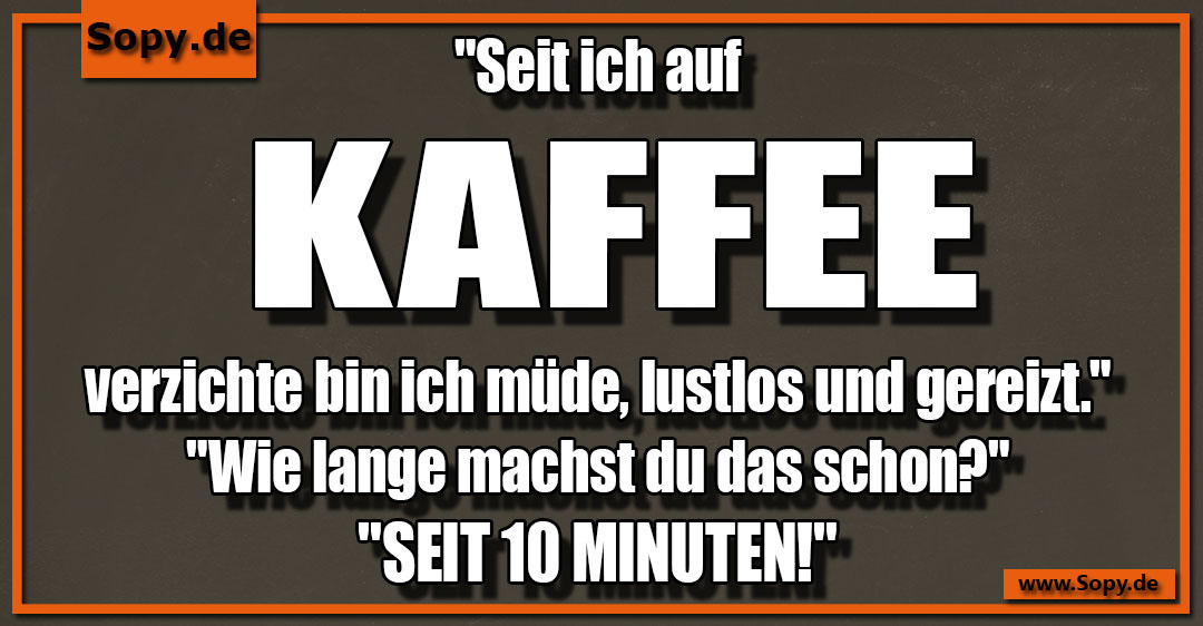Lustiges Spruchbild zu Auf Kaffee verzichte: Auf Kaffee verzichte: "Seit ich auf Kaffee verzichte bin ich müde, lustlos und gereizt." "Wie lange machst du das schon?" "SEIT 10…