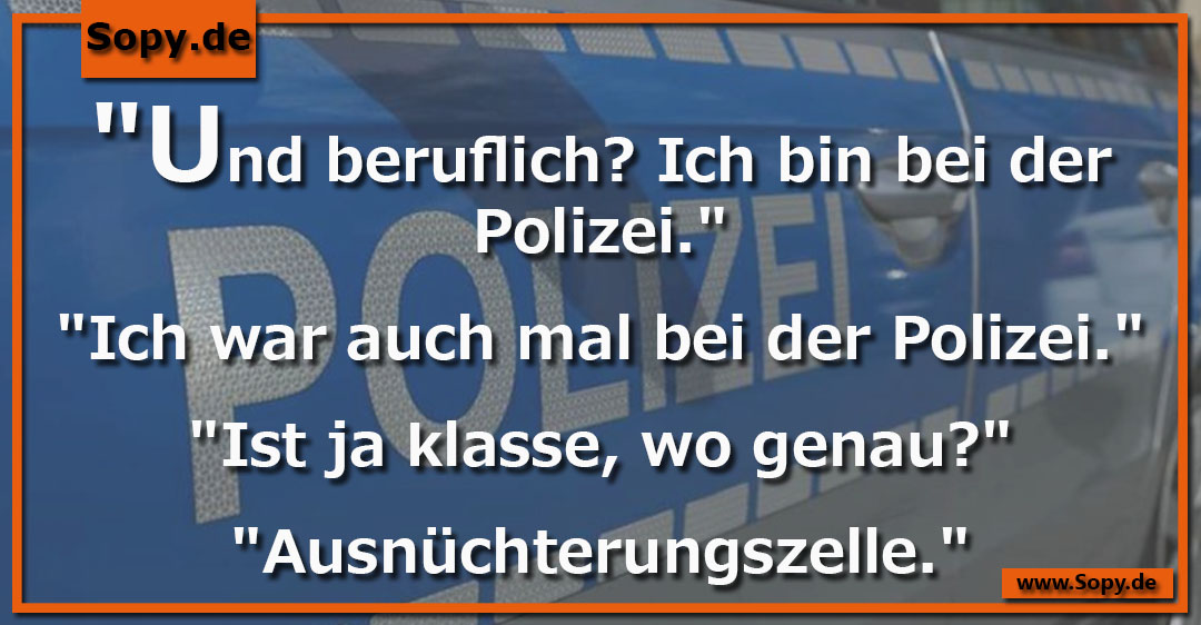 Lustiges Spruchbild zu Bei der Polizei: Bei der Polizei: "Und beruflich? Ich bin bei der Polizei." "Ich war auch mal bei der Polizei." "Ist ja klasse, wo genau?"…