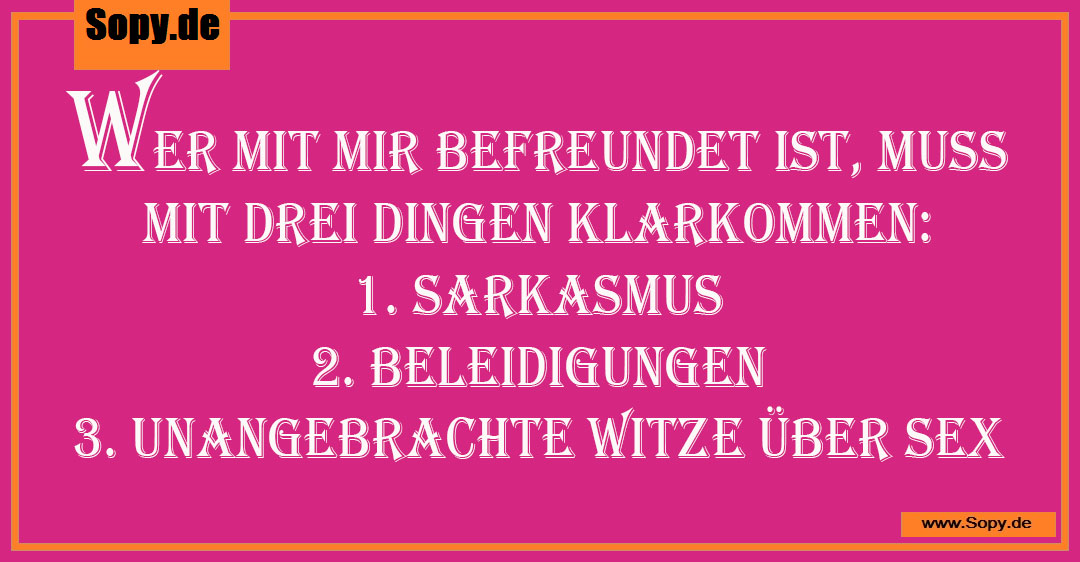 Lustiges Spruchbild zu mit drei Dingen: mit drei Dingen: Wer mit mir befreundet ist, muss mit drei Dingen klarkommen: 1. Sarkasmus 2. Beleidigungen 3. Unangebrachte Witze über Sex