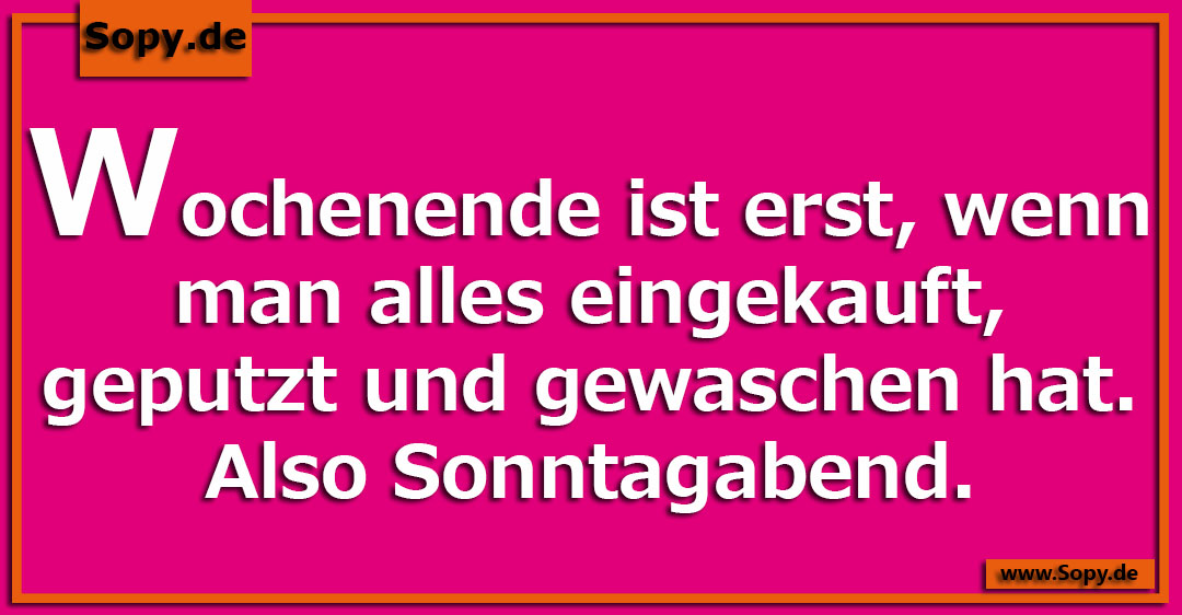 Lustiges Spruchbild zu Wochenende ist erst: Wochenende ist erst: Wochenende ist erst, wenn man alles eingekauft, geputzt und gewaschen hat. Also Sonntagabend.