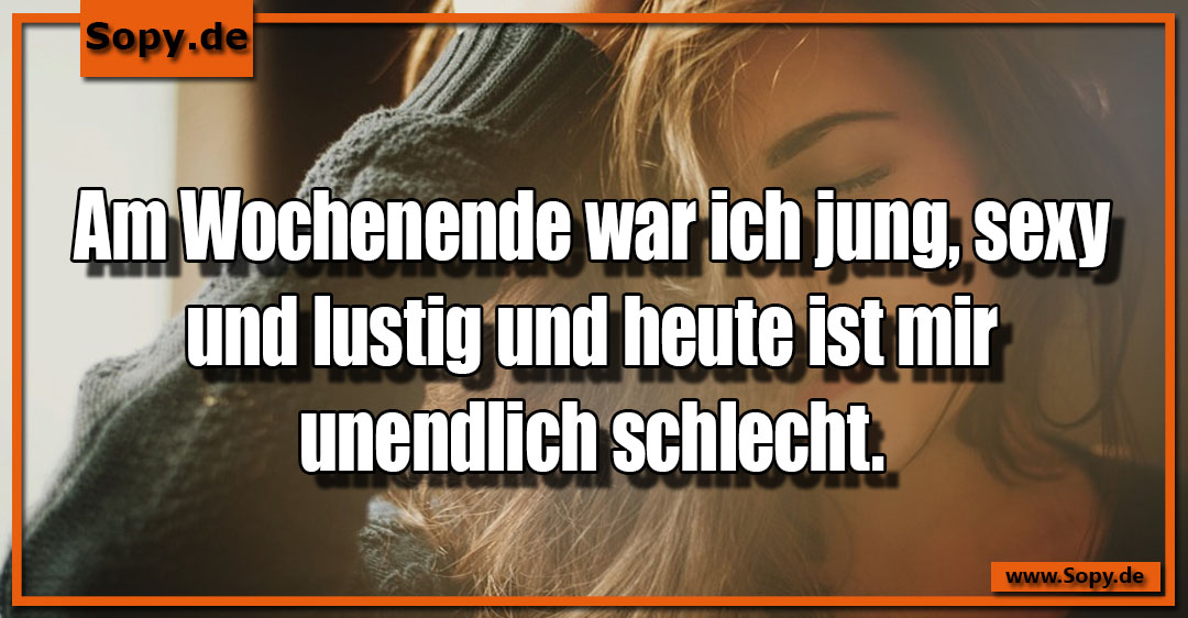 Lustiges Spruchbild zu Am Wochenende war: Am Wochenende war: Am Wochenende war ich jung, sexy und lustig und heute ist mir unendlich schlecht.
