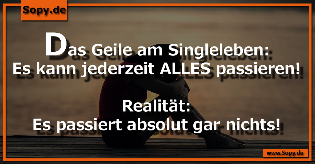 Lustiges Spruchbild zu Das Geile am Singleleben: Das Geile am Singleleben: Das Geile am Singleleben: Es kann jederzeit ALLES passieren! Realität: Es passiert absolut gar nichts!