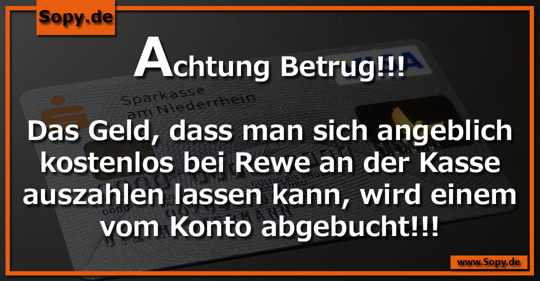 Lustiges Spruchbild zu Achtung Betrug: Achtung Betrug: Achtung Betrug!!! Das Geld, dass man sich angeblich kostenlos bei Rewe an der Kasse auszahlen lassen kann, wird einem vom…