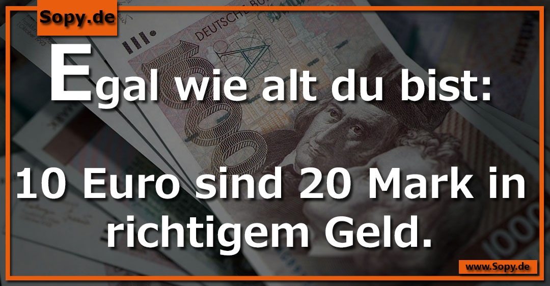 Lustiges Spruchbild zu 10 Euro sind 20 Mark: 10 Euro sind 20 Mark: Egal wie alt du bist: 10 Euro sind 20 Mark in richtigem Geld.