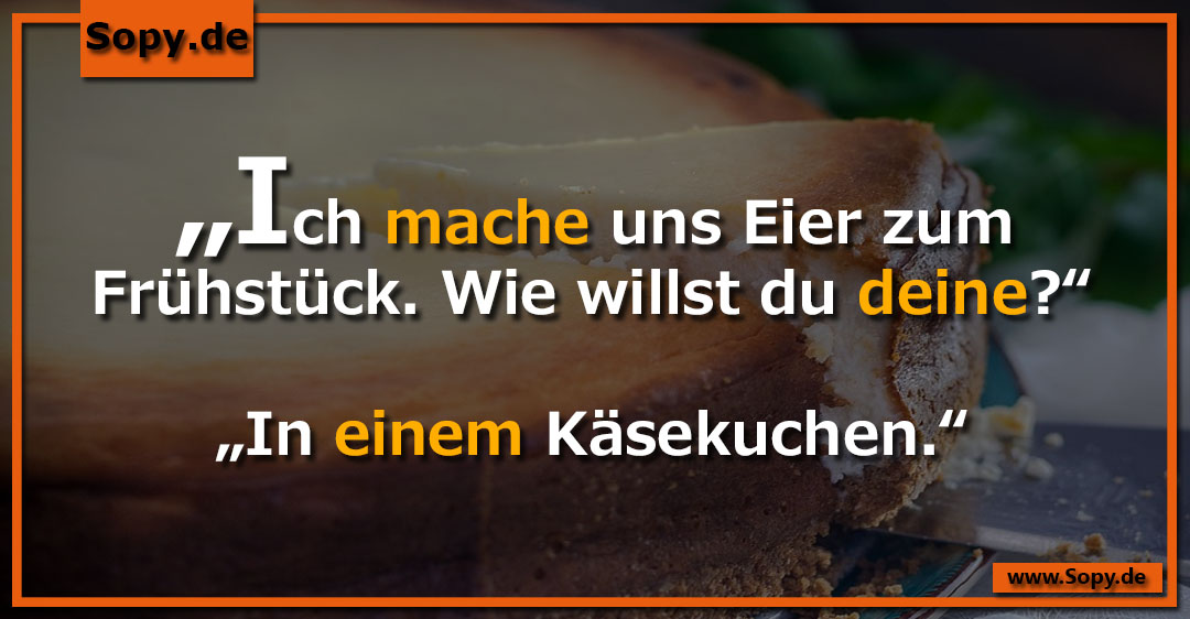 Lustiges Spruchbild zu Eier zum Frühstück: Eier zum Frühstück: „Ich mache uns Eier zum Frühstück. Wie willst du deine?“ „In einem Käsekuchen.“