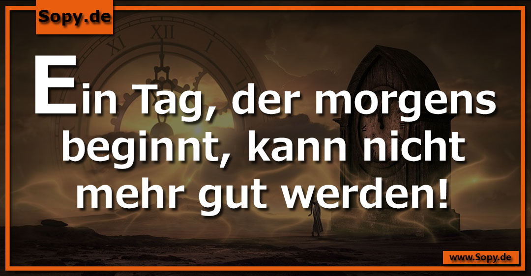 Lustiges Spruchbild zu Ein Tag: Ein Tag: Ein Tag, der morgens beginnt, kann nicht mehr gut werden!