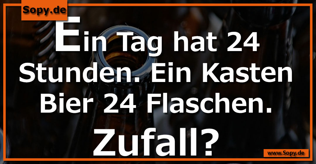 Lustiges Spruchbild zu 24 Stunden: 24 Stunden: Ein Tag hat 24 Stunden. Ein Kasten Bier 24 Flaschen. Zufall?