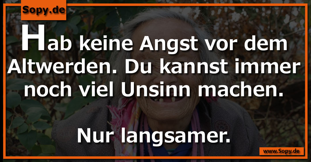 Lustiges Spruchbild zu Angst vor dem Altwerden: Angst vor dem Altwerden: Hab keine Angst vor dem Altwerden. Du kannst immer noch viel Unsinn machen. Nur langsamer.