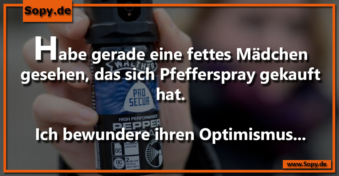 Lustiges Spruchbild zu Pfefferspray gekauft: Pfefferspray gekauft: Habe gerade eine fettes Mädchen gesehen, das sich Pfefferspray gekauft hat. Ich bewundere ihren Optimismus...