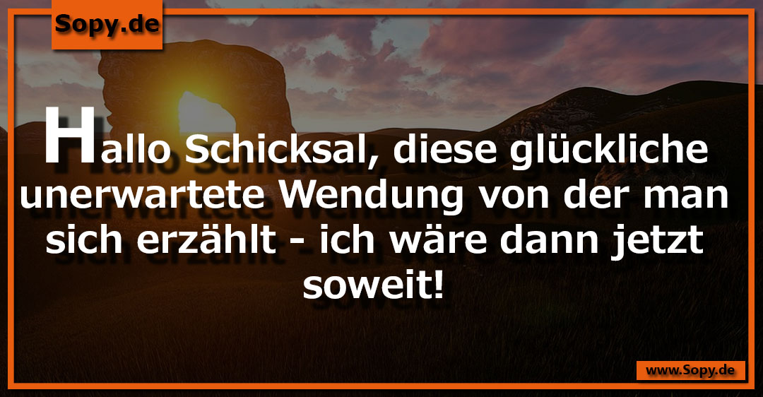 Lustiges Spruchbild zu Hallo Schicksal: Hallo Schicksal: Hallo Schicksal, diese glückliche unerwartete Wendung von der man sich erzählt - ich wäre dann jetzt soweit!