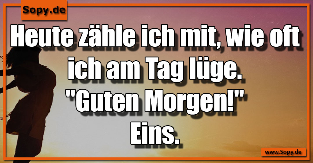 Lustiges Spruchbild zu Guten Morgen!" Eins: Guten Morgen!" Eins: Heute zähle ich mit, wie oft ich am Tag lüge. "Guten Morgen!" Eins.