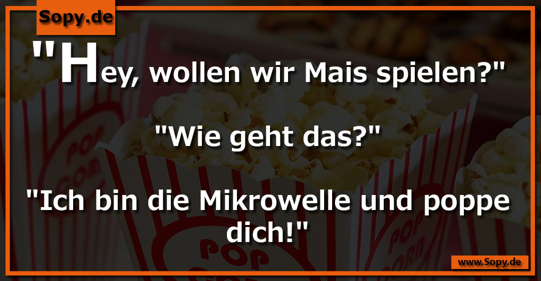 Lustiges Spruchbild zu Mais spielen: Mais spielen: "Hey, wollen wir Mais spielen?" "Wie geht das?" "Ich bin die Mikrowelle und poppe dich!"