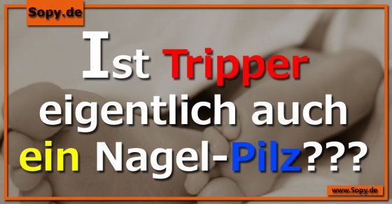 Medizinwortwitz derb: Ist Tripper ein Nagelpilz