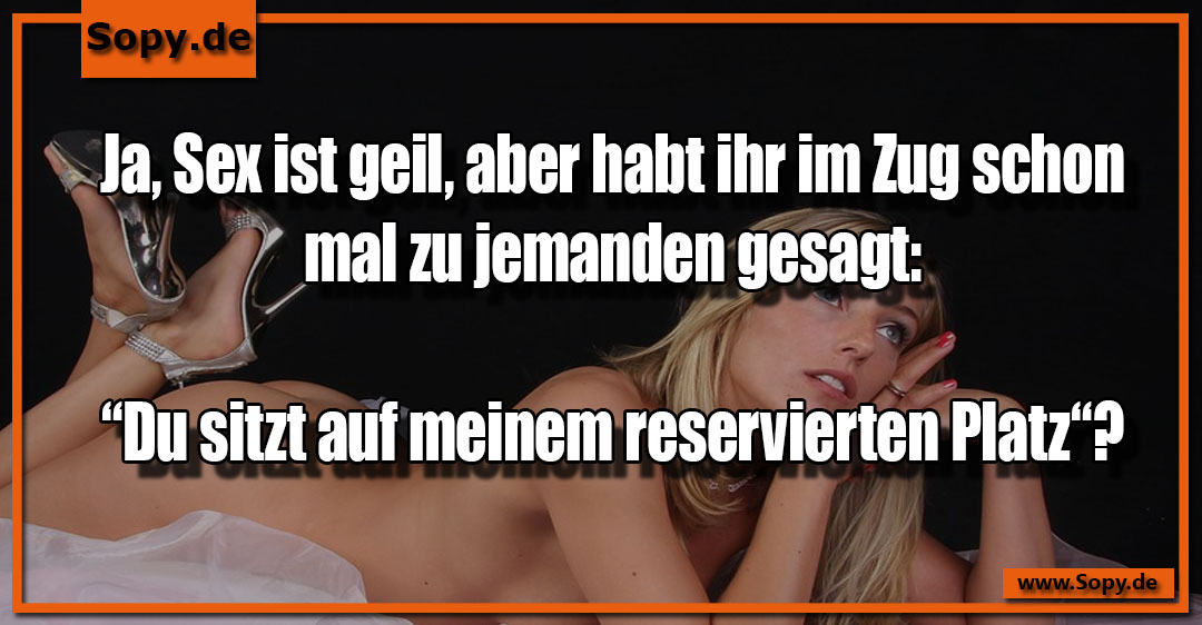 Lustiges Spruchbild zu Meinem reservierten Platz: Meinem reservierten Platz: Ja, Sex ist geil, aber habt ihr im Zug schon mal zu jemanden gesagt: “Du sitzt auf meinem…