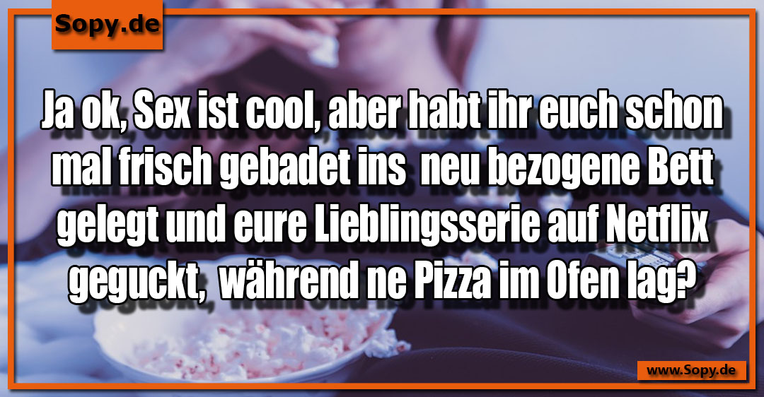 Lustiges Spruchbild zu Sex ist cool: Sex ist cool: Ja ok, Sex ist cool, aber habt ihr euch schon mal frisch gebadet ins neu bezogene Bett gelegt und eure Lieblingsserie auf…