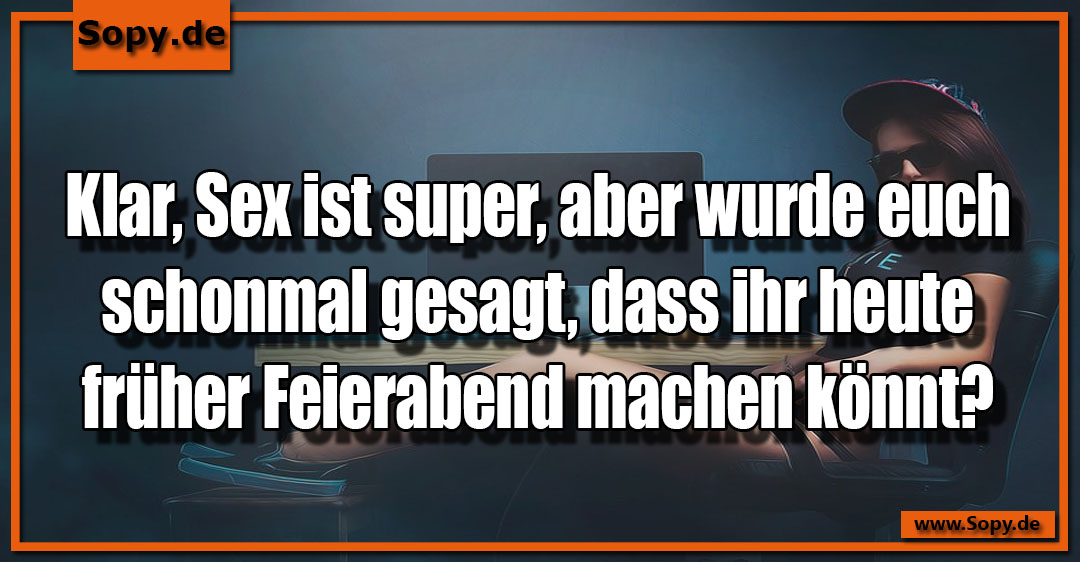 Lustiges Spruchbild zu Sex ist super: Sex ist super: Klar, Sex ist super, aber wurde euch schonmal gesagt, dass ihr heute früher Feierabend machen könnt?