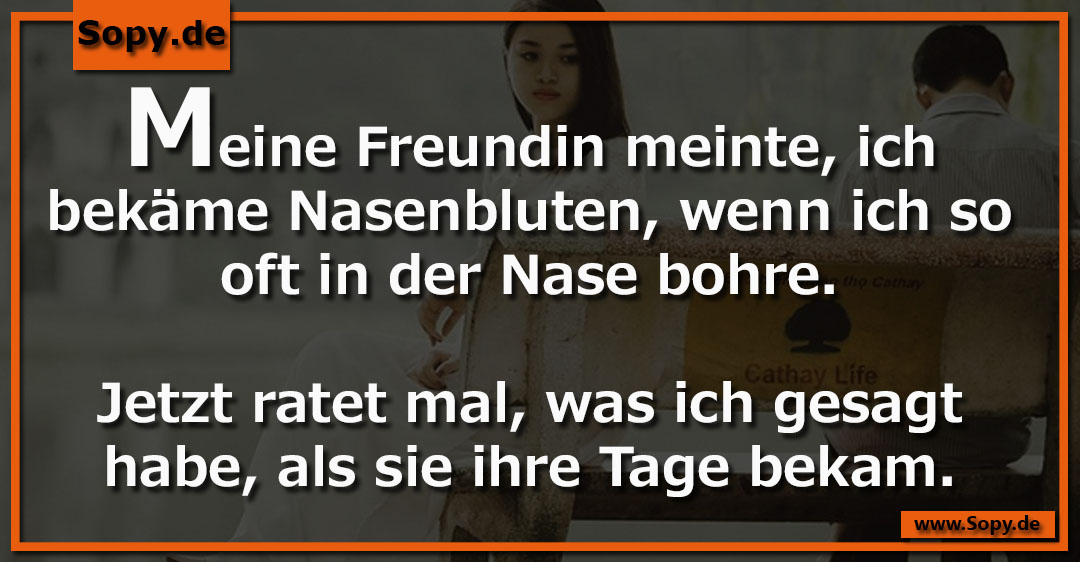 Lustiges Spruchbild zu bekäme Nasenbluten: bekäme Nasenbluten: Meine Freundin meinte, ich bekäme Nasenbluten, wenn ich so oft in der Nase bohre. Jetzt ratet mal, was ich gesagt…