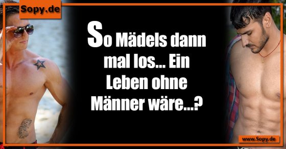 Mädelsabend-Frage: Ein Leben ohne Männer wäre?