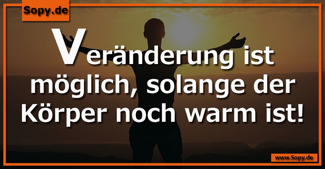 Lustiges Spruchbild zu Veränderung ist möglich: Veränderung ist möglich: Veränderung ist möglich, solange der Körper noch warm ist!