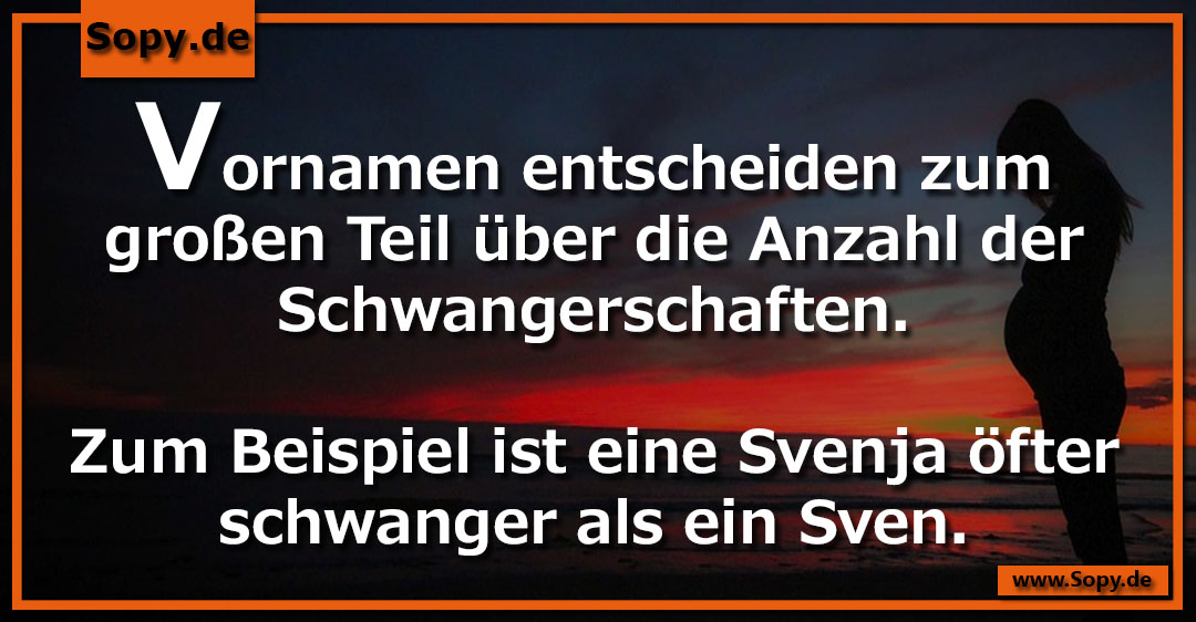 Lustiges Spruchbild zu Vornamen entscheiden: Vornamen entscheiden: Vornamen entscheiden zum großen Teil über die Anzahl der Schwangerschaften. Zum Beispiel ist eine Svenja öfter…