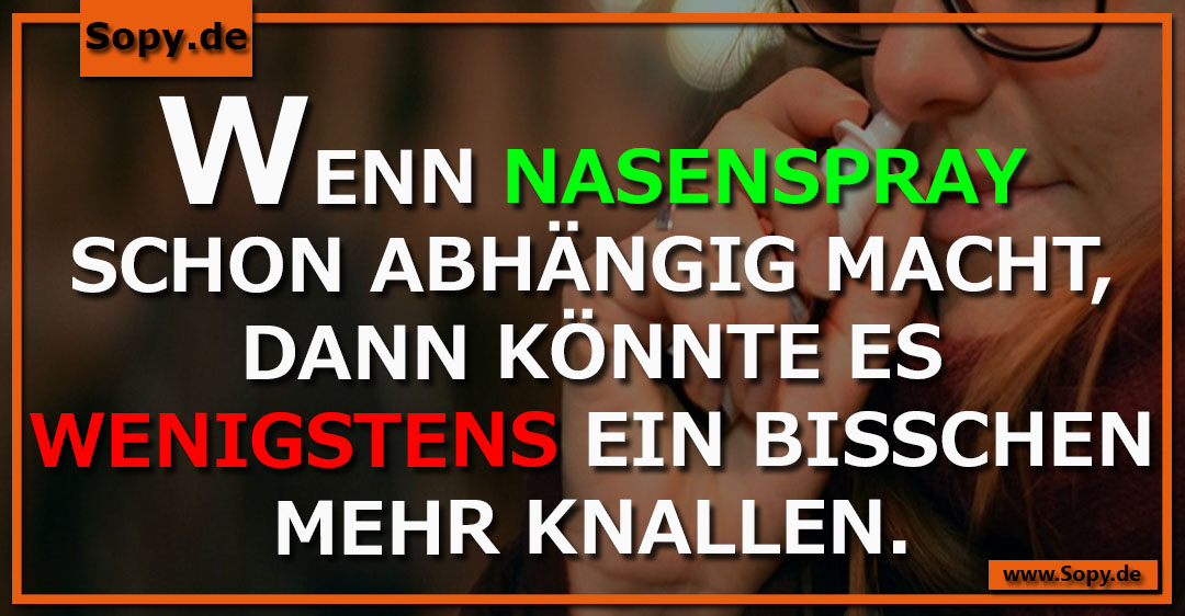 Lustiges Spruchbild zu Wenn Nasenspray: Wenn Nasenspray: WENN NASENSPRAY SCHON ABHÄNGIG MACHT, DANN KÖNNTE ES WENIGSTENS EIN BISSCHEN MEHR KNALLEN.