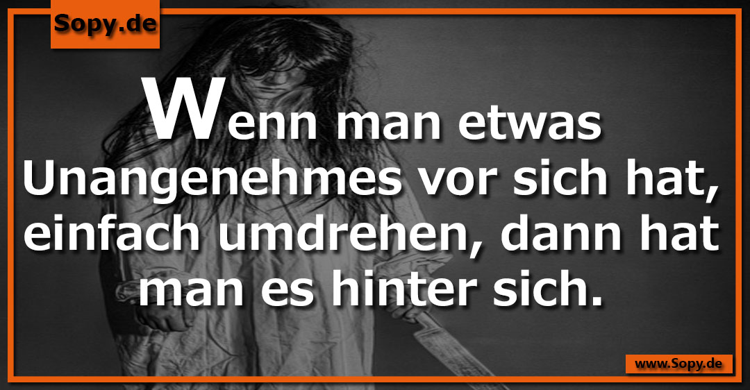 Lustiges Spruchbild zu Etwas Unangenehmes: Etwas Unangenehmes: Wenn man etwas Unangenehmes vor sich hat, einfach umdrehen, dann hat man es hinter sich.