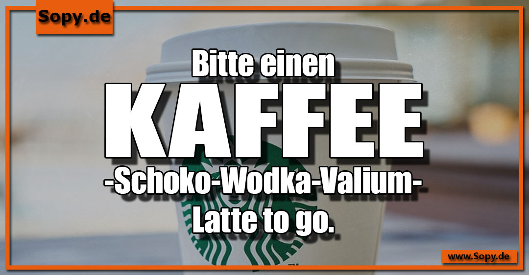 Lustiges Spruchbild zu Kaffee Schoko: Kaffee Schoko: Bitte einen Kaffee-Schoko-Wodka-Valium-Latte to go.
