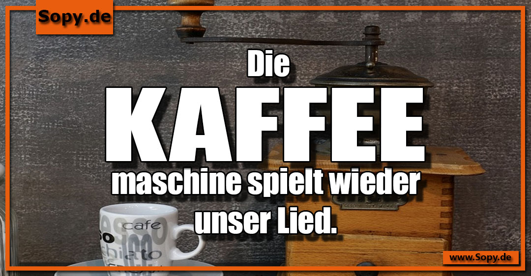 Lustiges Spruchbild zu Kaffeemaschine: Kaffeemaschine: Die Kaffeemaschine spielt wieder unser Lied.