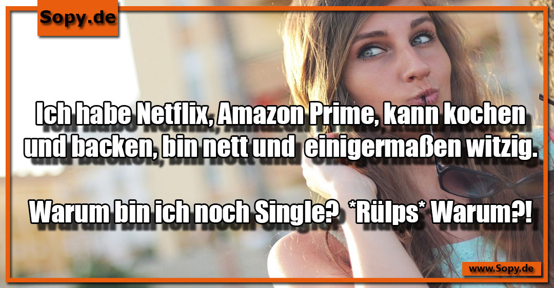 Lustiges Spruchbild zu Warum bin ich noch Single: Warum bin ich noch Single: Ich habe Netflix, Amazon Prime, kann kochen und backen, bin nett und einigermaßen witzig. Warum bin…