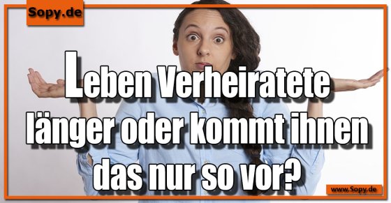Ehestatistik hinterfragt: Länger leben oder nur so wirken