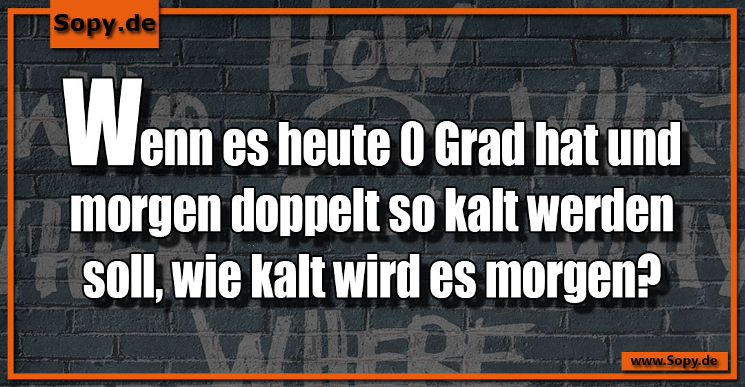 Lustiges Spruchbild zu Morgen: Morgen: Wenn es heute 0 Grad hat und morgen doppelt so kalt werden soll, wie kalt wird es morgen?