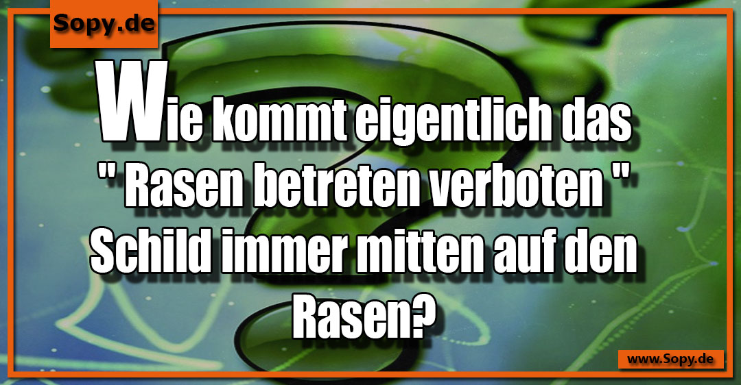 Lustiges Spruchbild zu Rasen: Rasen: Wie kommt eigentlich das" Rasen betreten verboten " Schild immer mitten auf den Rasen?
