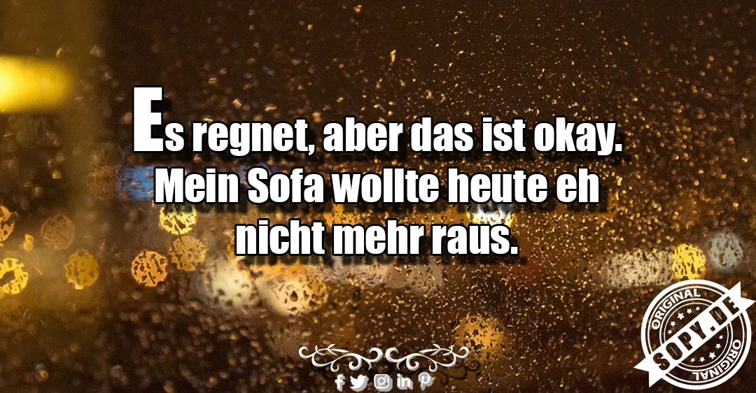 Lustiges Spruchbild zu Mein Sofa wollte: Mein Sofa wollte: Mein Sofa wollte Es regnet, aber das ist okay. Mein Sofa wollte heute eh nicht mehr raus.
