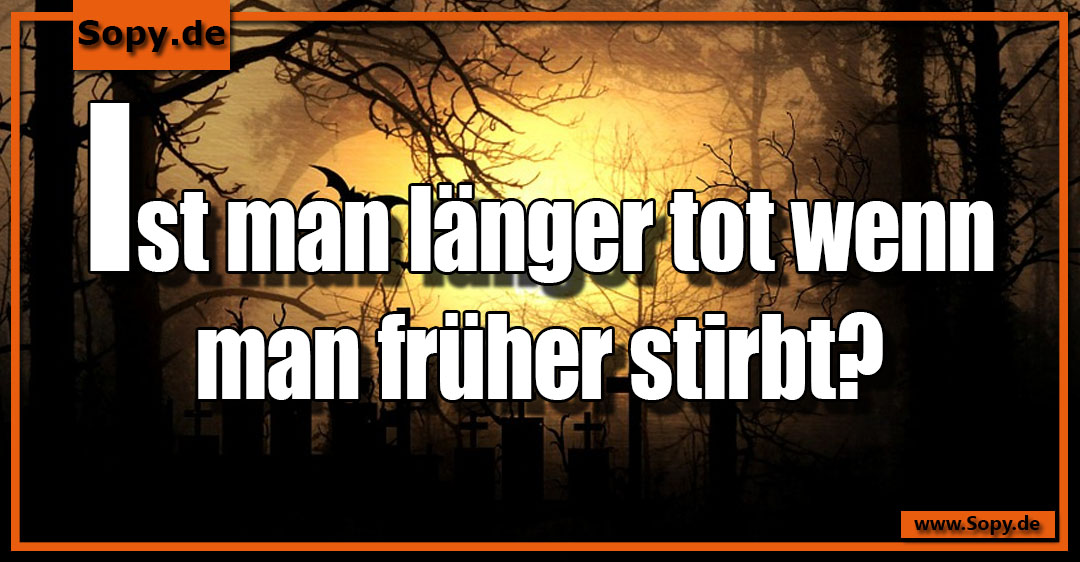Lustiges Spruchbild zu länger tot: länger tot: länger tot Ist man länger tot wenn man früher stirbt?