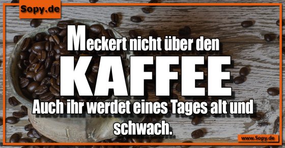 Altersweisheit warnend: Nicht über Kaffee meckern