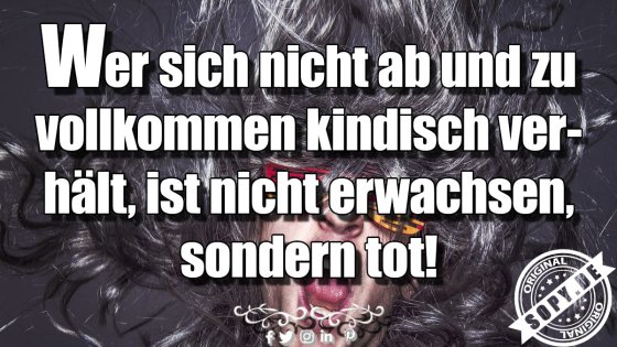 Kindischweisheit klug: Wer nicht kindisch ist, ist tot
