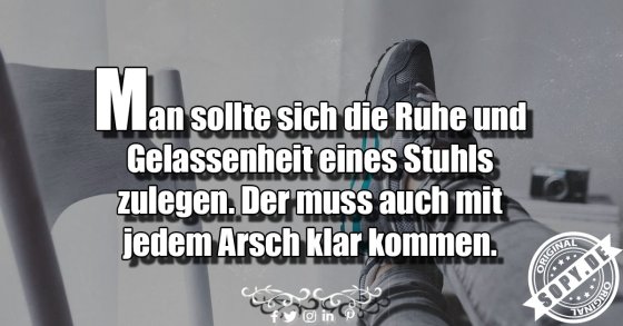 Stuhlweisheit gelassen: Muss mit jedem Arsch klarkommen